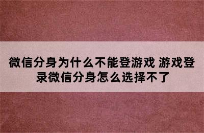 微信分身为什么不能登游戏 游戏登录微信分身怎么选择不了